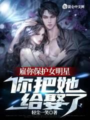 雇你保护女明星,你把她给娶了?