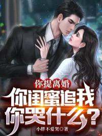 你提离婚,你闺蜜追我你哭什么?