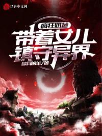 疯狂奶爸:带着女儿镇守异界!