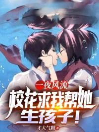 一夜风流,校花求我帮她生孩子!