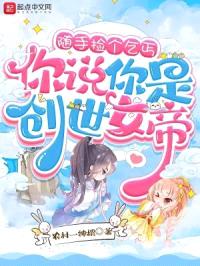 随手捡个乞丐，你说你是创世女帝